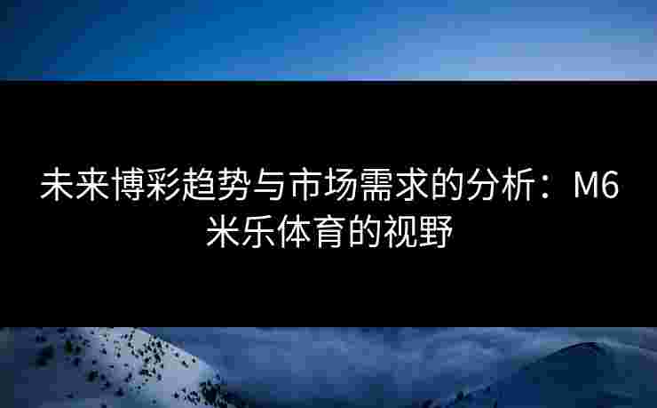 未来博彩趋势与市场需求的分析：M6米乐体育的视野