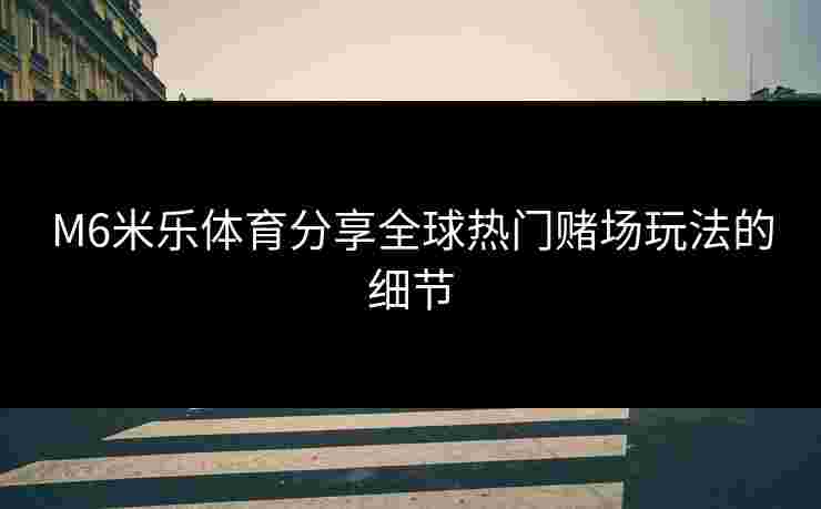 M6米乐体育分享全球热门赌场玩法的细节