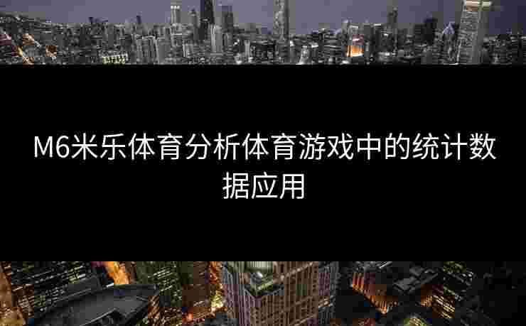 M6米乐体育分析体育游戏中的统计数据应用