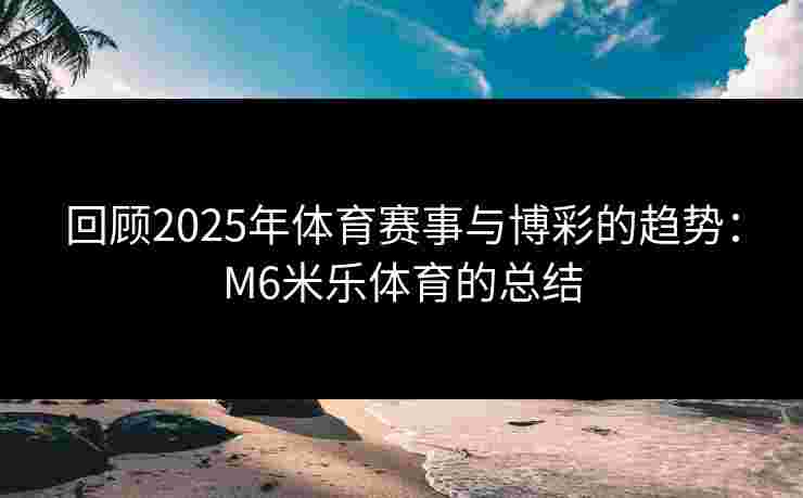 回顾2025年体育赛事与博彩的趋势：M6米乐体育的总结
