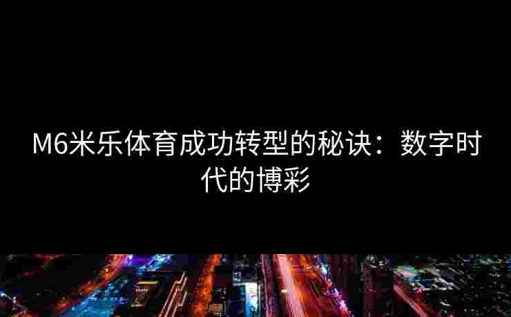 M6米乐体育成功转型的秘诀：数字时代的博彩