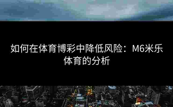 如何在体育博彩中降低风险：M6米乐体育的分析