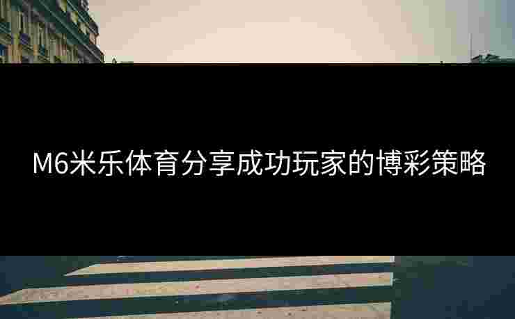 M6米乐体育分享成功玩家的博彩策略