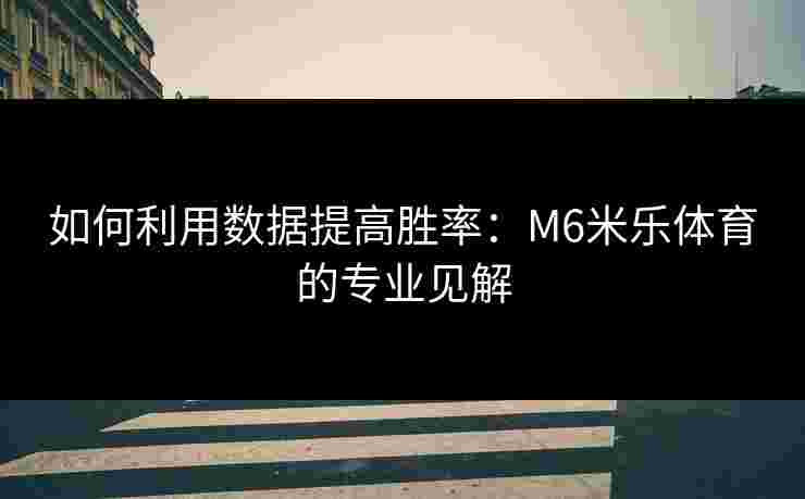 如何利用数据提高胜率：M6米乐体育的专业见解