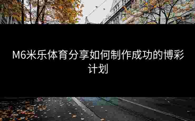 M6米乐体育分享如何制作成功的博彩计划
