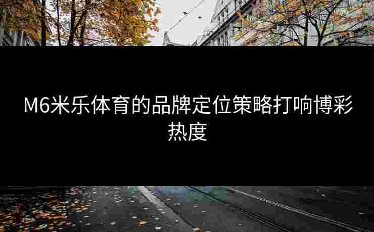 M6米乐体育的品牌定位策略打响博彩热度
