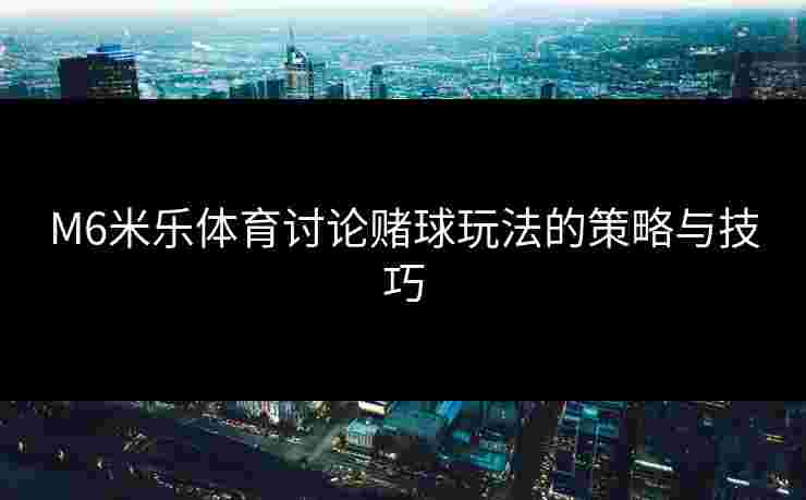 M6米乐体育讨论赌球玩法的策略与技巧