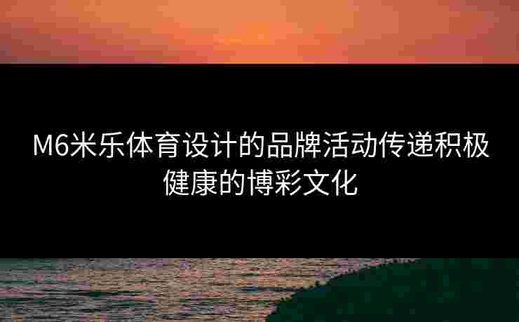 M6米乐体育设计的品牌活动传递积极健康的博彩文化 M6米乐体育设计的品牌活动传递积极健康的博彩文化