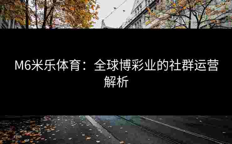M6米乐体育：全球博彩业的社群运营解析