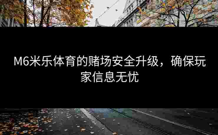 M6米乐体育的赌场安全升级，确保玩家信息无忧