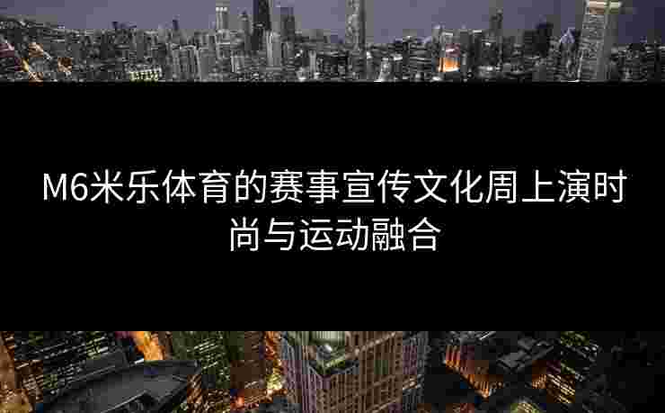 M6米乐体育的赛事宣传文化周上演时尚与运动融合