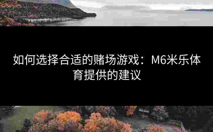 如何选择合适的赌场游戏：M6米乐体育提供的建议