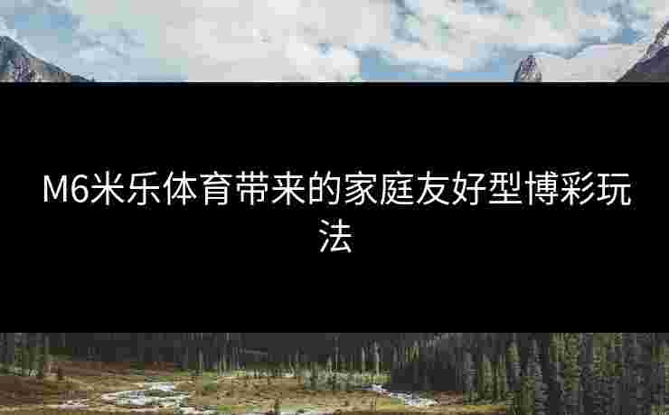 M6米乐体育带来的家庭友好型博彩玩法