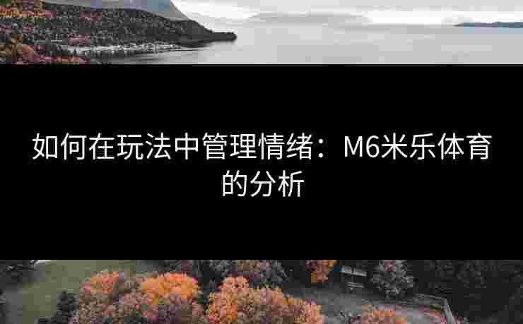 如何在玩法中管理情绪：M6米乐体育的分析