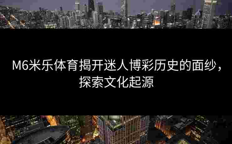 M6米乐体育揭开迷人博彩历史的面纱，探索文化起源