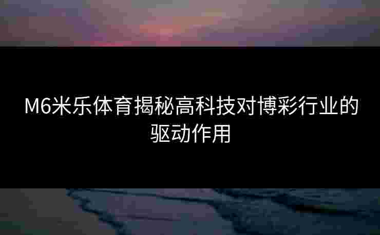 M6米乐体育揭秘高科技对博彩行业的驱动作用