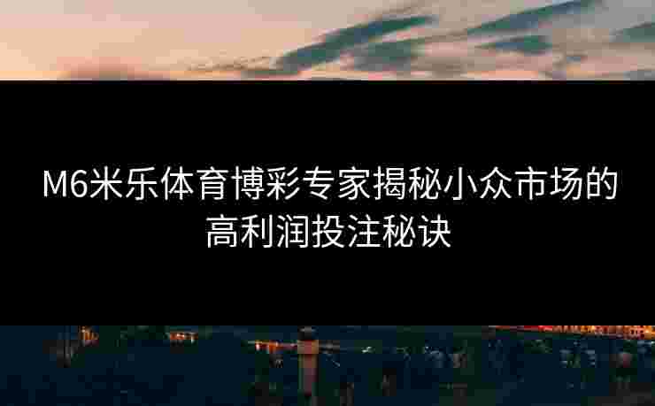 M6米乐体育博彩专家揭秘小众市场的高利润投注秘诀