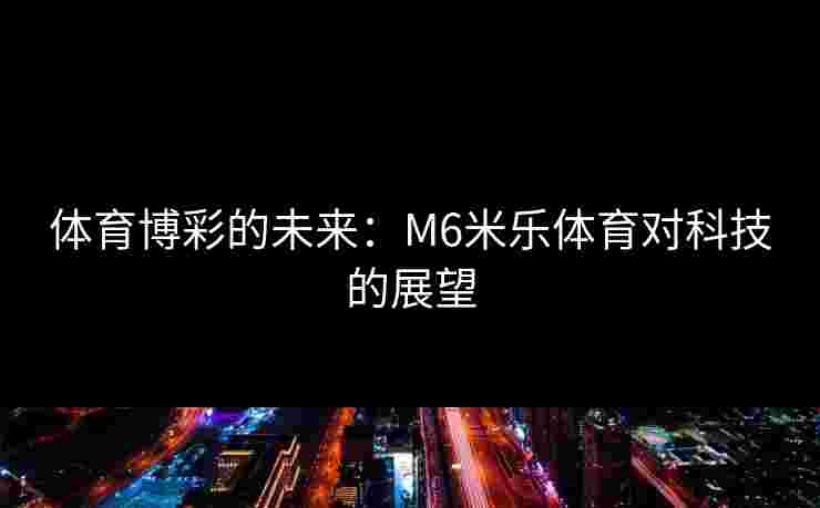 体育博彩的未来：M6米乐体育对科技的展望