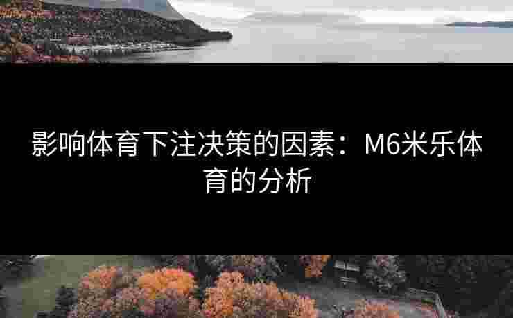 影响体育下注决策的因素：M6米乐体育的分析