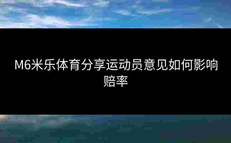 M6米乐体育分享运动员意见如何影响赔率