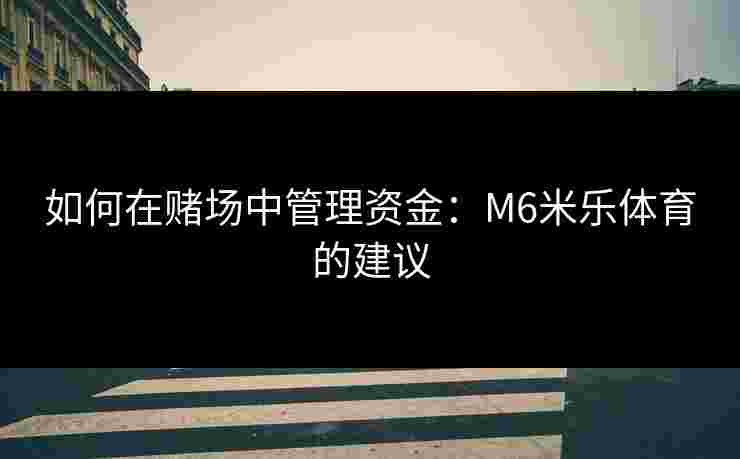 如何在赌场中管理资金：M6米乐体育的建议