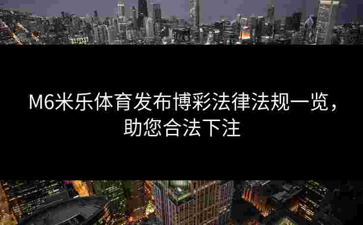 M6米乐体育发布博彩法律法规一览，助您合法下注