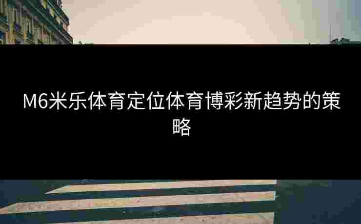 M6米乐体育定位体育博彩新趋势的策略