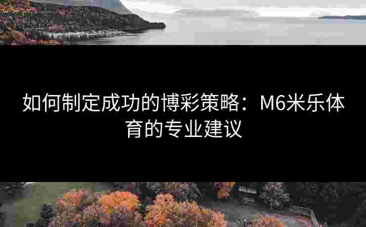 如何制定成功的博彩策略：M6米乐体育的专业建议