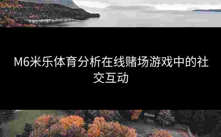 M6米乐体育分析在线赌场游戏中的社交互动