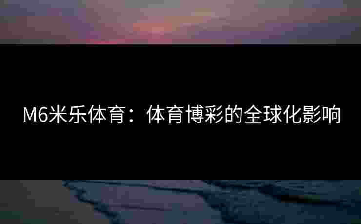 M6米乐体育：体育博彩的全球化影响