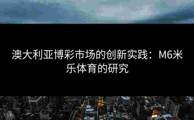 澳大利亚博彩市场的创新实践：M6米乐体育的研究