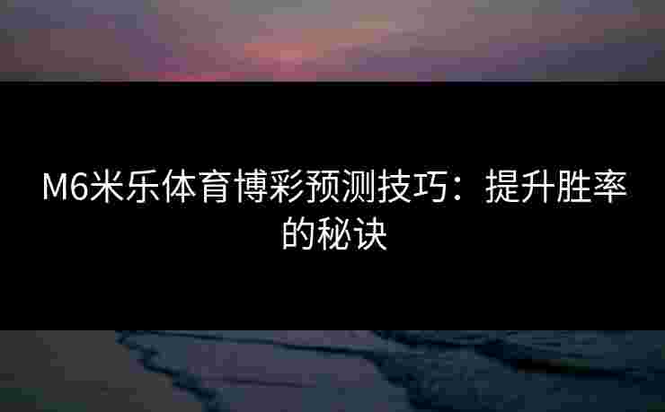 M6米乐体育博彩预测技巧：提升胜率的秘诀