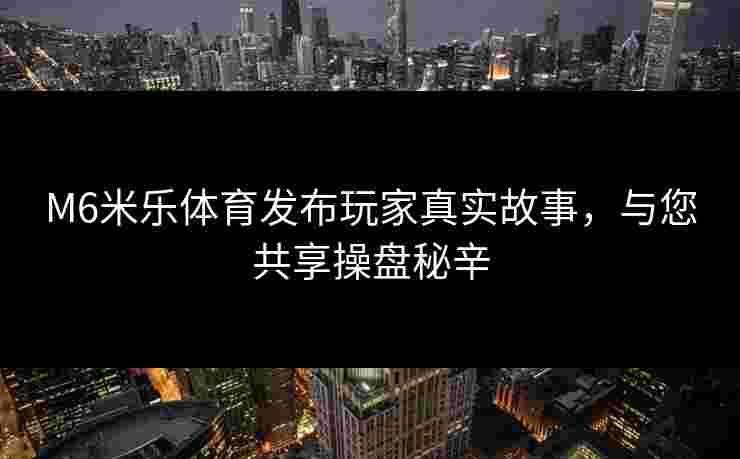 M6米乐体育发布玩家真实故事，与您共享操盘秘辛