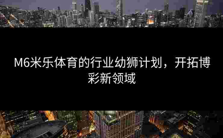 M6米乐体育的行业幼狮计划，开拓博彩新领域