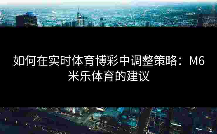如何在实时体育博彩中调整策略：M6米乐体育的建议