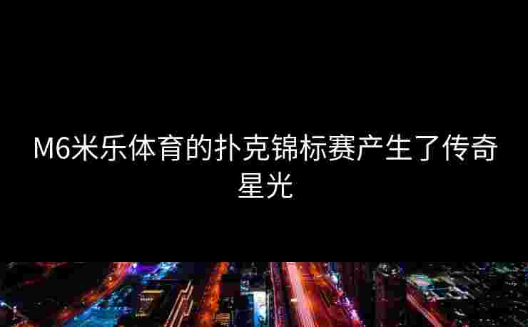 M6米乐体育的扑克锦标赛产生了传奇星光