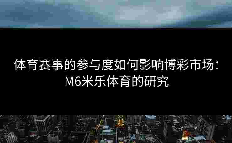 体育赛事的参与度如何影响博彩市场：M6米乐体育的研究