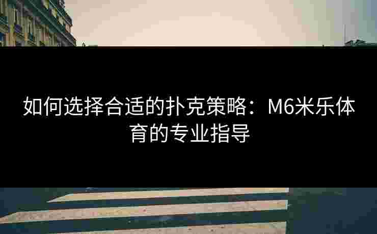如何选择合适的扑克策略：M6米乐体育的专业指导