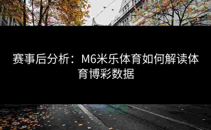 赛事后分析：M6米乐体育如何解读体育博彩数据