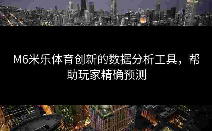 M6米乐体育创新的数据分析工具，帮助玩家精确预测