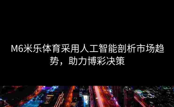 M6米乐体育采用人工智能剖析市场趋势，助力博彩决策