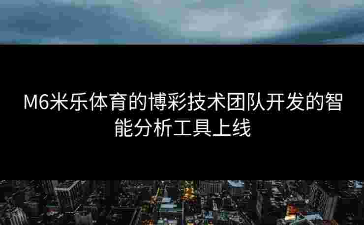 M6米乐体育的博彩技术团队开发的智能分析工具上线