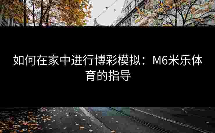 如何在家中进行博彩模拟：M6米乐体育的指导