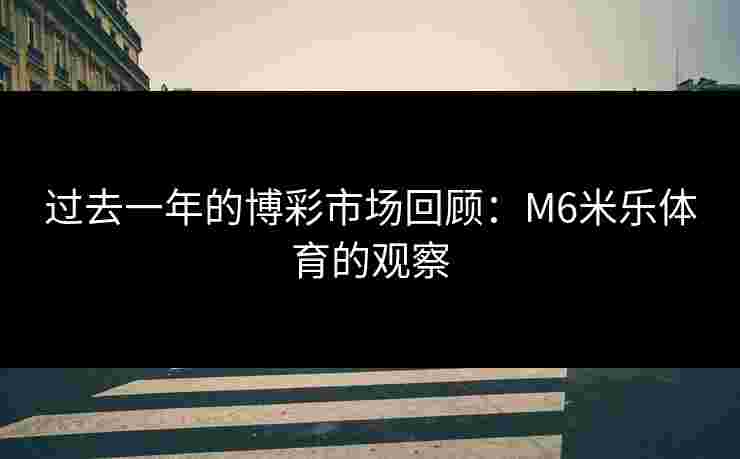 过去一年的博彩市场回顾：M6米乐体育的观察