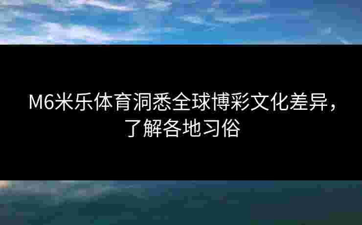 M6米乐体育洞悉全球博彩文化差异，了解各地习俗