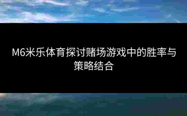 M6米乐体育探讨赌场游戏中的胜率与策略结合