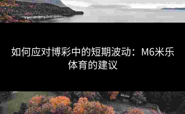 如何应对博彩中的短期波动：M6米乐体育的建议
