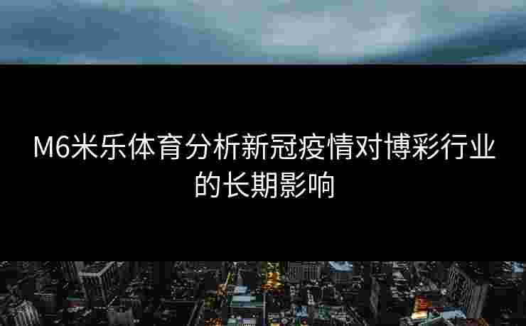M6米乐体育分析新冠疫情对博彩行业的长期影响