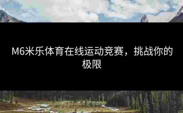 M6米乐体育在线运动竞赛，挑战你的极限
