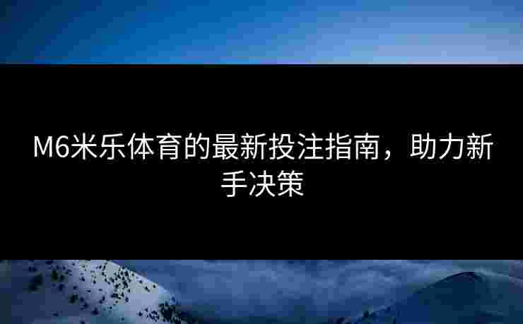 M6米乐体育的最新投注指南，助力新手决策